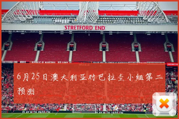 6月25日澳大利亚对巴拉圭小组第二预测