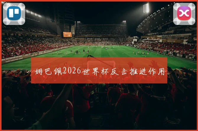姆巴佩2026世界杯反击推进作用