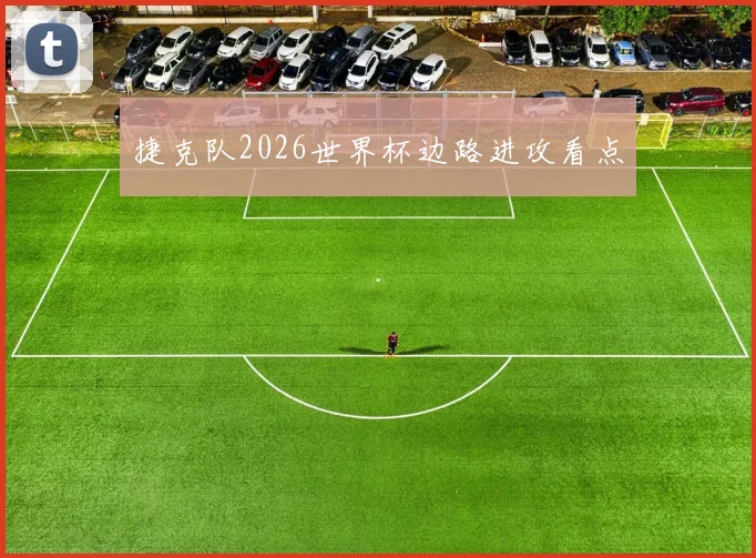 捷克队2026世界杯边路进攻看点