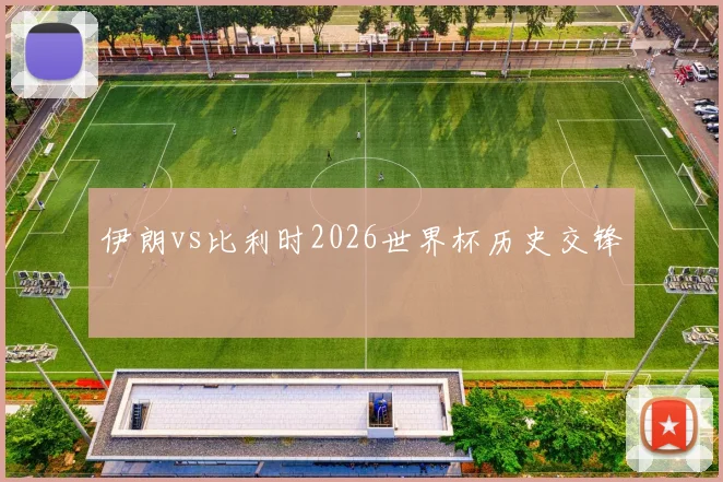 伊朗vs比利时2026世界杯历史交锋