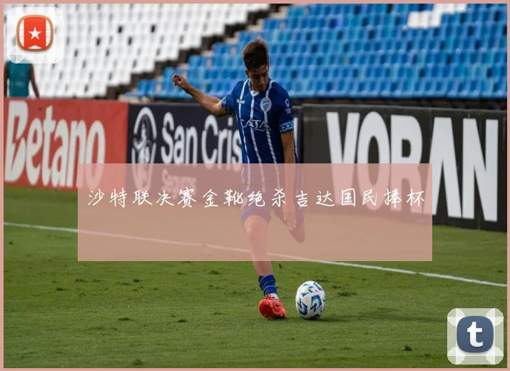 沙特联决赛金靴绝杀吉达国民捧杯