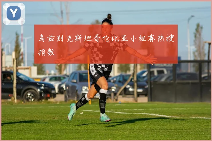 乌兹别克斯坦哥伦比亚小组赛热搜指数