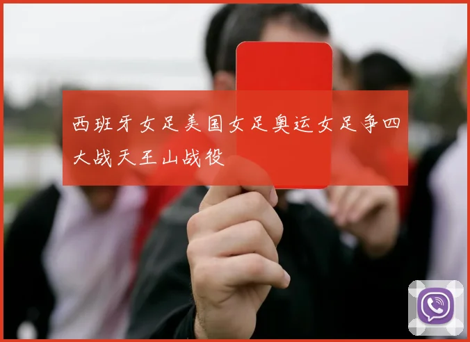 西班牙女足美国女足奥运女足争四大战天王山战役