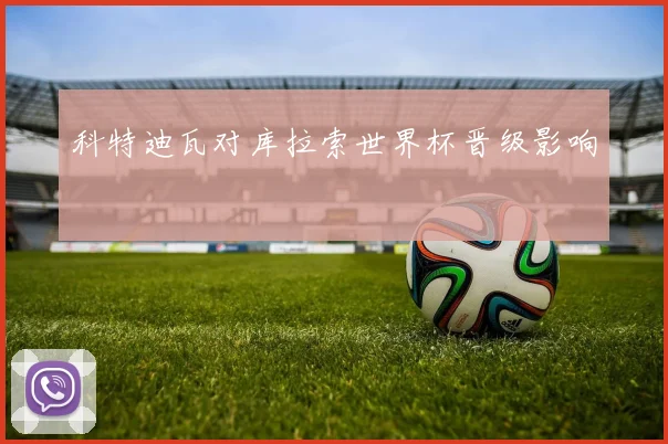 科特迪瓦对库拉索世界杯晋级影响