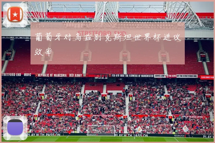 葡萄牙对乌兹别克斯坦世界杯进攻效率