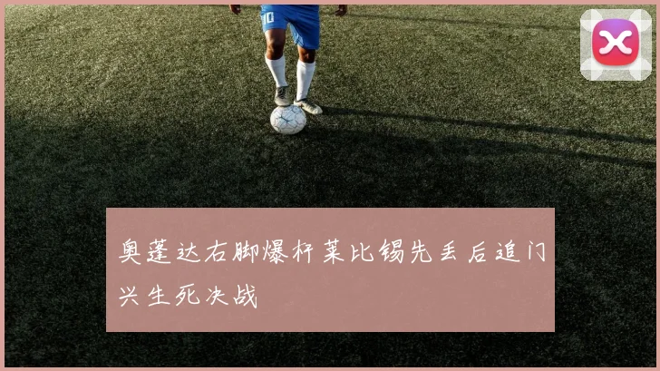 奥蓬达右脚爆杆莱比锡先丢后追门兴生死决战