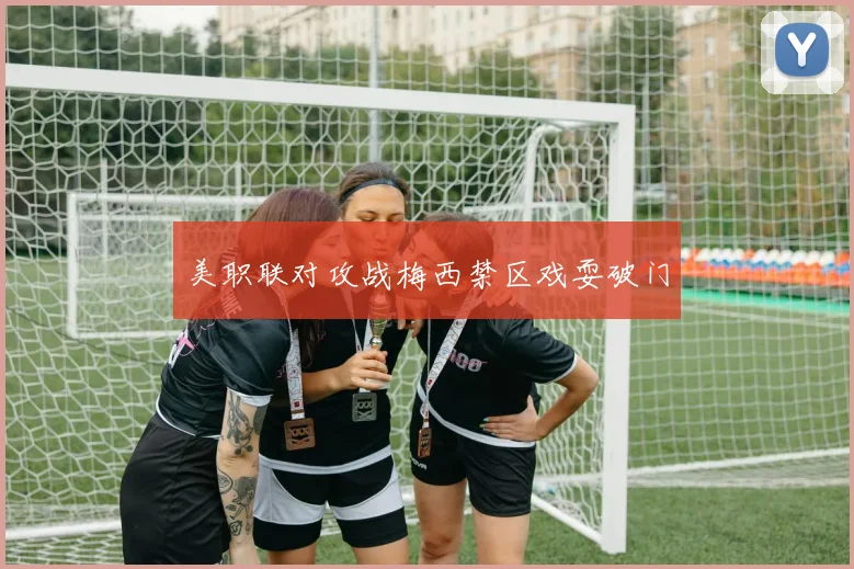 美职联对攻战梅西禁区戏耍破门