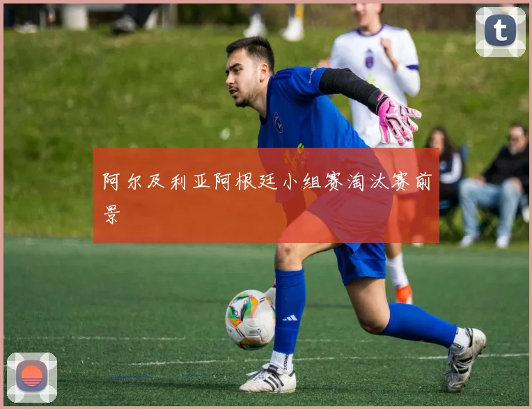 阿尔及利亚阿根廷小组赛淘汰赛前景