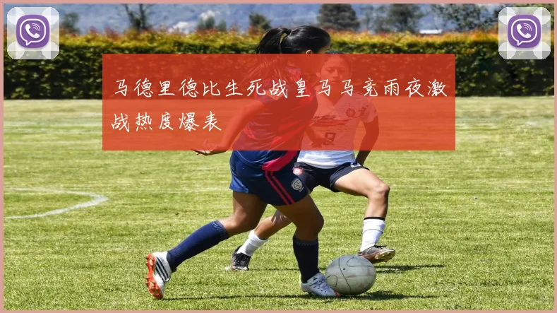 马德里德比生死战皇马马竞雨夜激战热度爆表