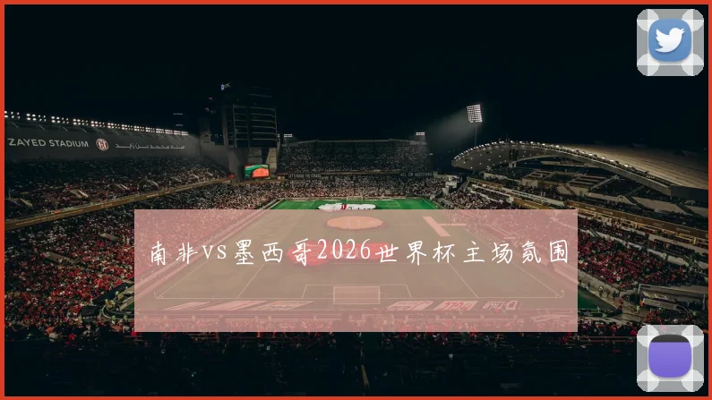 南非vs墨西哥2026世界杯主场氛围