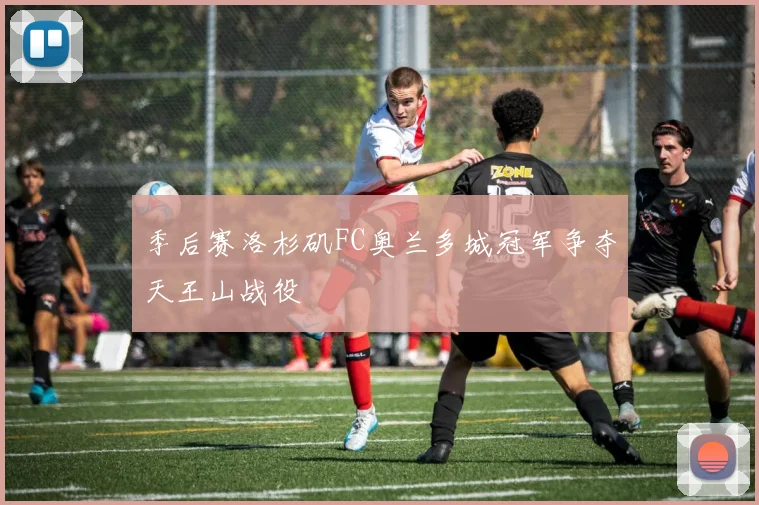 季后赛洛杉矶FC奥兰多城冠军争夺天王山战役