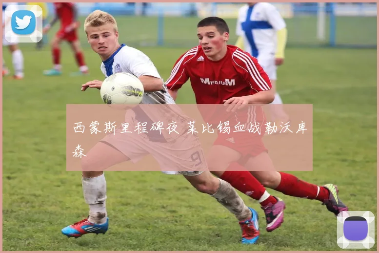 西蒙斯里程碑夜 莱比锡血战勒沃库森