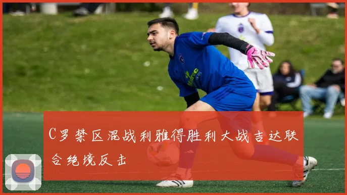 C罗禁区混战利雅得胜利大战吉达联合绝境反击