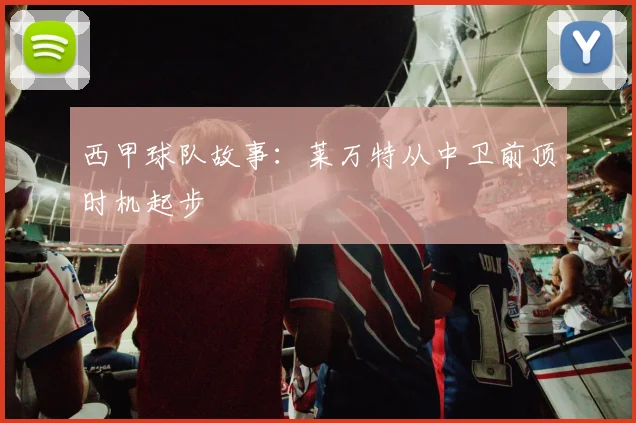 西甲球队故事：莱万特从中卫前顶时机起步