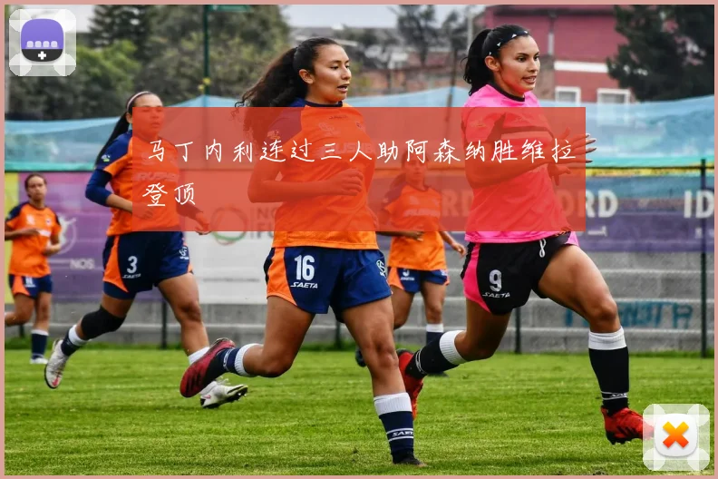 马丁内利连过三人助阿森纳胜维拉登顶
