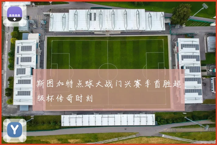 斯图加特点球大战门兴赛季首胜超级杯传奇时刻