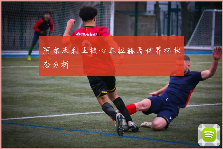 阿尔及利亚核心本拉赫马世界杯状态分析