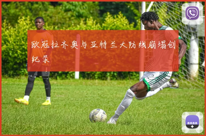 欧冠拉齐奥与亚特兰大防线崩塌创纪录