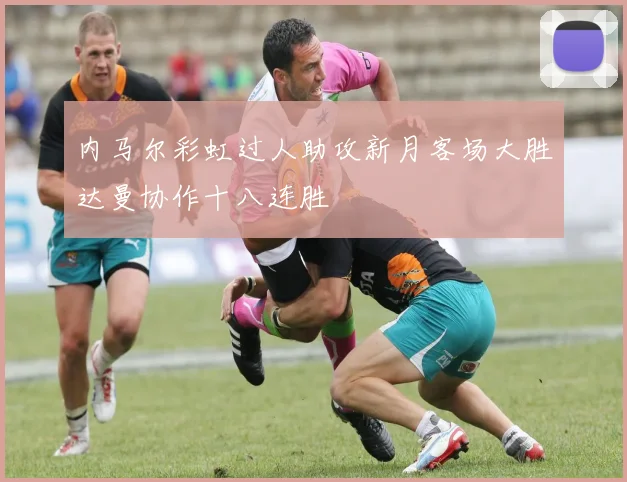 内马尔彩虹过人助攻新月客场大胜达曼协作十八连胜