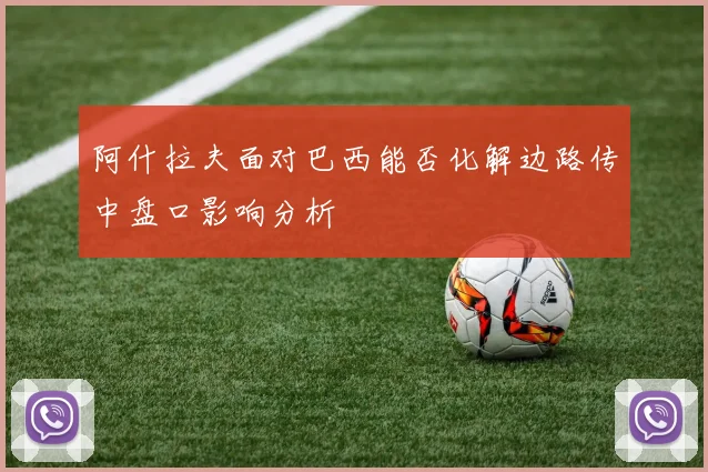 阿什拉夫面对巴西能否化解边路传中盘口影响分析