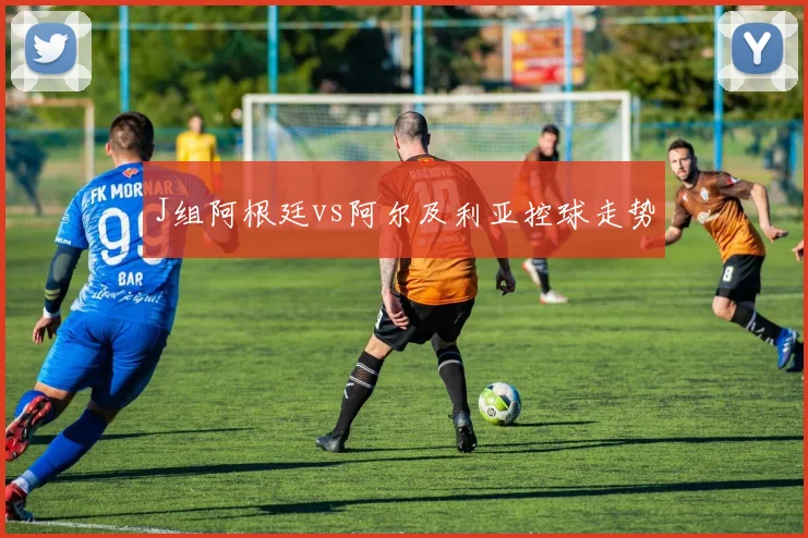 J组阿根廷vs阿尔及利亚控球走势