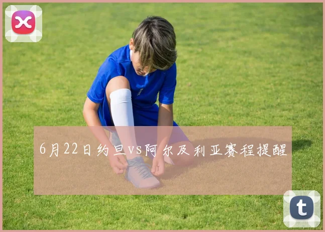 6月22日约旦vs阿尔及利亚赛程提醒