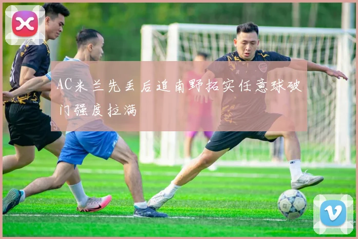 AC米兰先丢后追南野拓实任意球破门强度拉满
