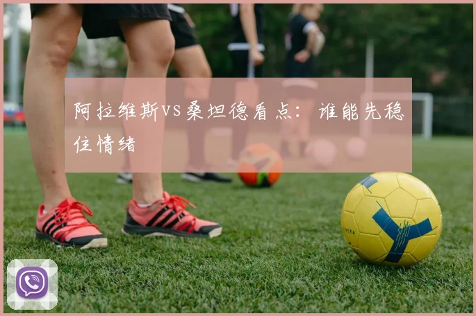 阿拉维斯vs桑坦德看点：谁能先稳住情绪