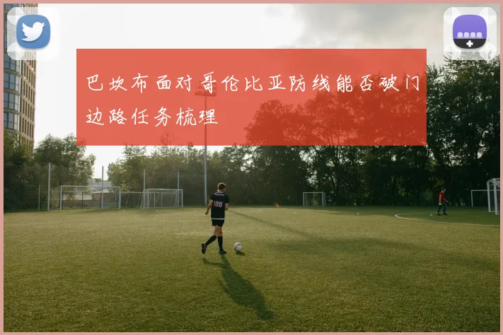 巴坎布面对哥伦比亚防线能否破门边路任务梳理