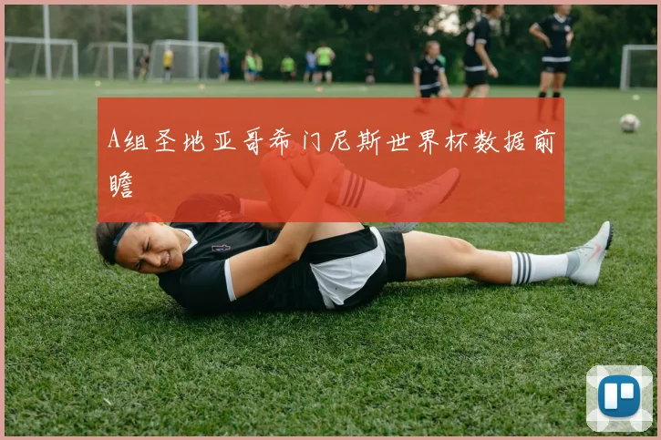 A组圣地亚哥希门尼斯世界杯数据前瞻