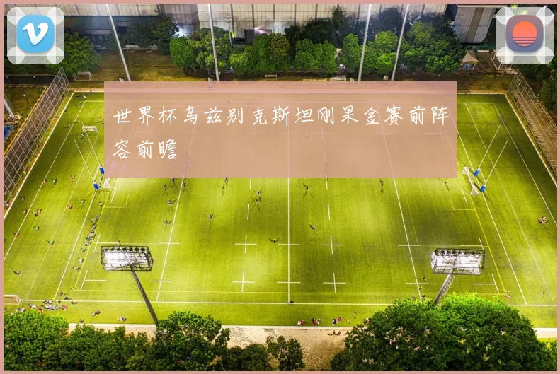 世界杯乌兹别克斯坦刚果金赛前阵容前瞻