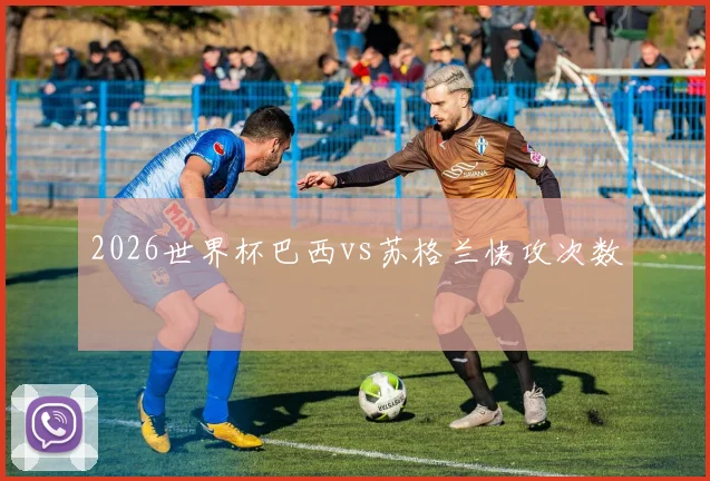 2026世界杯巴西vs苏格兰快攻次数