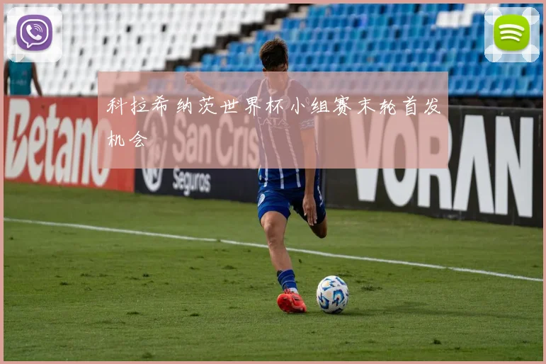 科拉希纳茨世界杯小组赛末轮首发机会