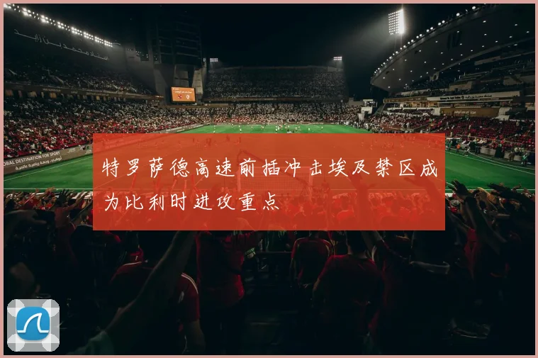 特罗萨德高速前插冲击埃及禁区成为比利时进攻重点
