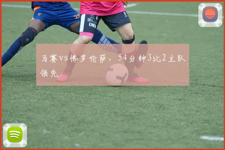马赛vs佛罗伦萨，54分钟3比2主队领先