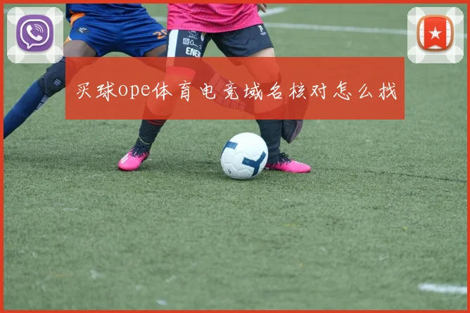 买球ope体育电竞域名核对怎么找