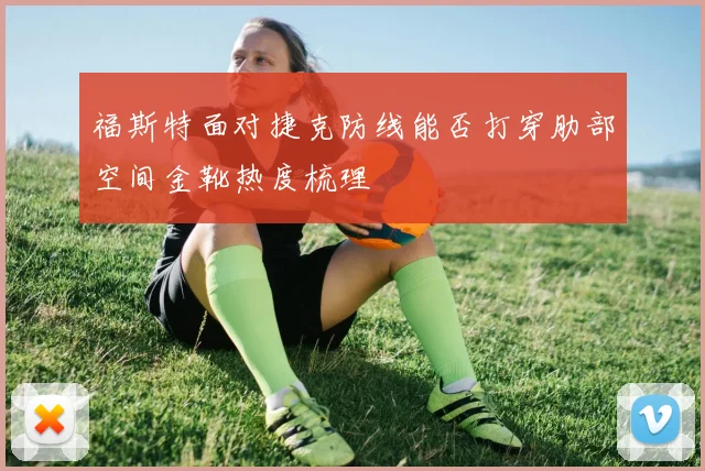 福斯特面对捷克防线能否打穿肋部空间金靴热度梳理