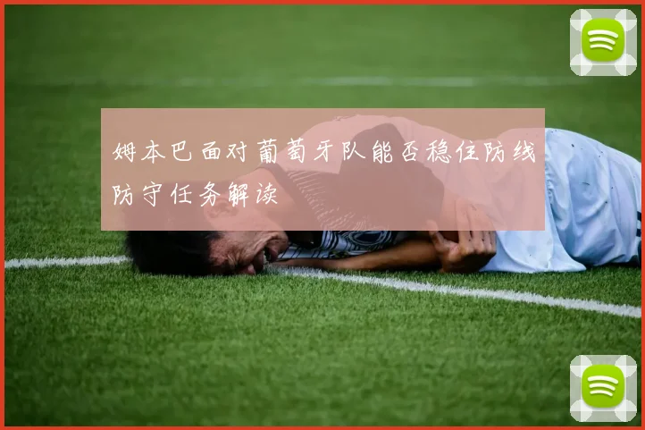 姆本巴面对葡萄牙队能否稳住防线防守任务解读