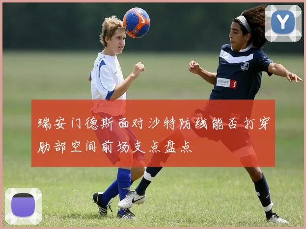 瑞安门德斯面对沙特防线能否打穿肋部空间前场支点盘点