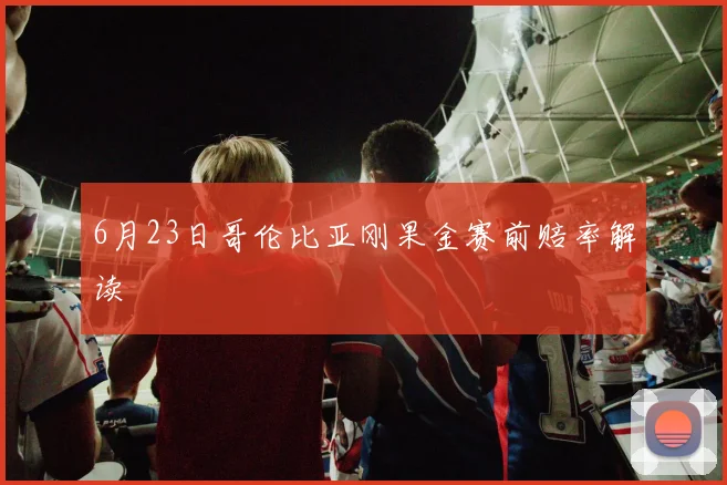 6月23日哥伦比亚刚果金赛前赔率解读