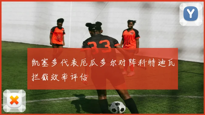 凯塞多代表厄瓜多尔对阵科特迪瓦拦截效率评估