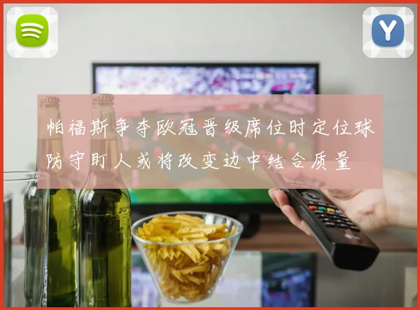 帕福斯争夺欧冠晋级席位时定位球防守盯人或将改变边中结合质量