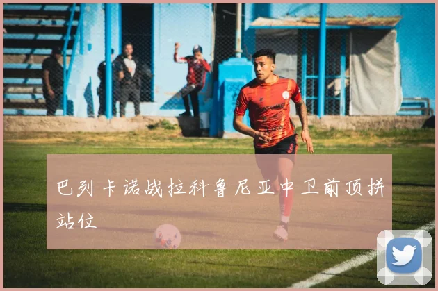 巴列卡诺战拉科鲁尼亚中卫前顶拼站位