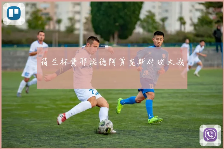荷兰杯费耶诺德阿贾克斯对攻大战