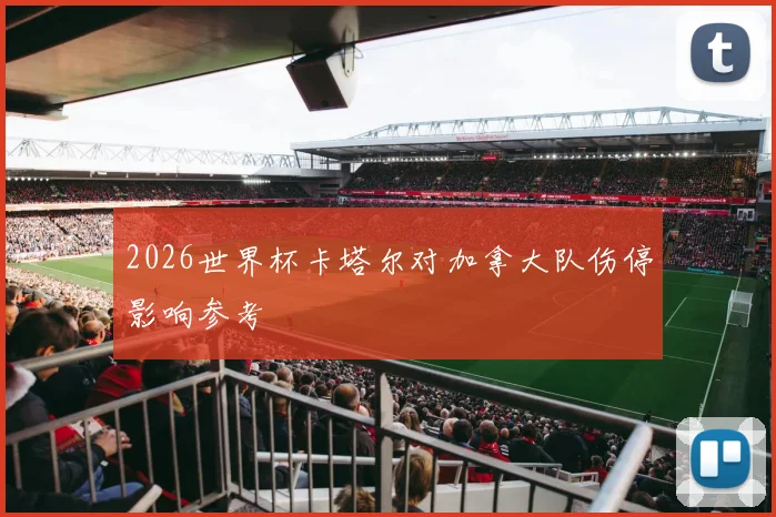 2026世界杯卡塔尔对加拿大队伤停影响参考
