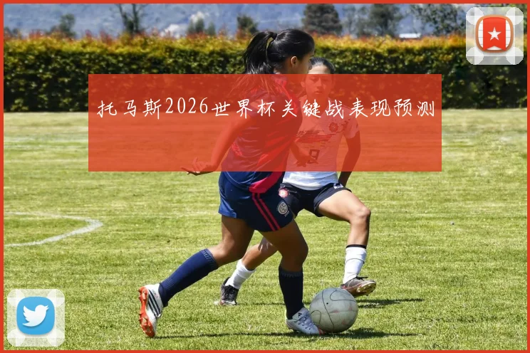 托马斯2026世界杯关键战表现预测