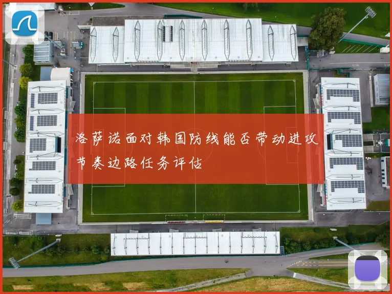 洛萨诺面对韩国防线能否带动进攻节奏边路任务评估