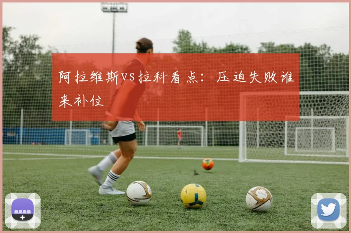 阿拉维斯vs拉科看点：压迫失败谁来补位