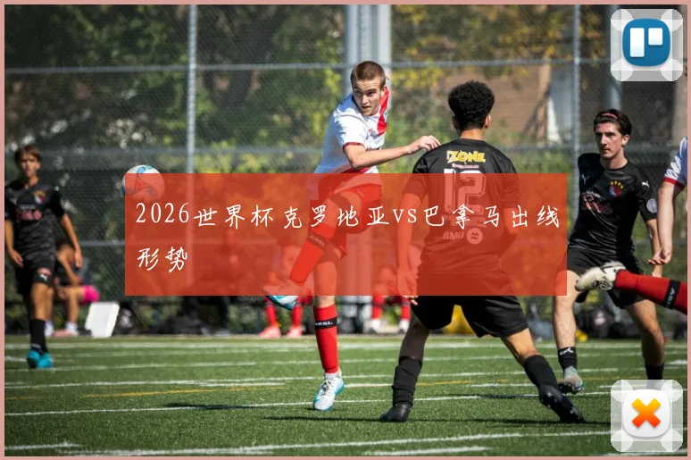 2026世界杯克罗地亚vs巴拿马出线形势